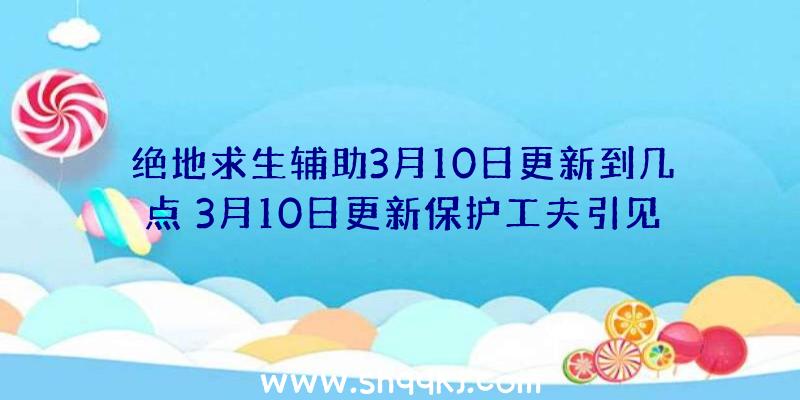 绝地求生辅助3月10日更新到几点